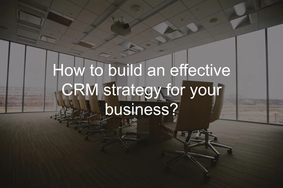 How to Build an Effective CRM Strategy for Your Business?
